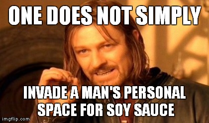 One Does Not Simply Meme | ONE DOES NOT SIMPLY INVADE A MAN'S PERSONAL SPACE FOR SOY SAUCE | image tagged in memes,one does not simply | made w/ Imgflip meme maker