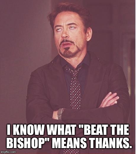 Face You Make Robert Downey Jr Meme | I KNOW WHAT "BEAT THE BISHOP" MEANS THANKS. | image tagged in memes,face you make robert downey jr | made w/ Imgflip meme maker