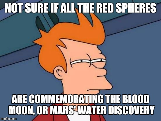 My Google, Facebook, reddit, and others this week. | NOT SURE IF ALL THE RED SPHERES ARE COMMEMORATING THE BLOOD MOON, OR MARS' WATER DISCOVERY | image tagged in memes,futurama fry,astronomy,news,moon,life on mars | made w/ Imgflip meme maker