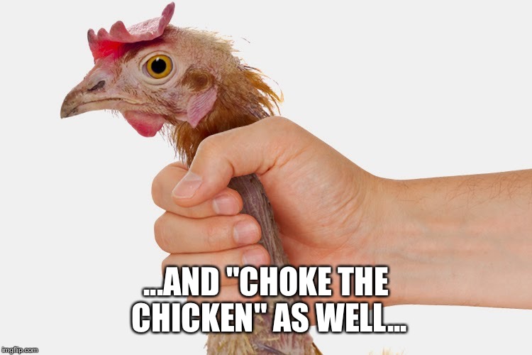 ...AND "CHOKE THE CHICKEN" AS WELL... | made w/ Imgflip meme maker