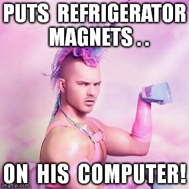 Unicorn MAN Meme | PUTS  REFRIGERATOR  MAGNETS . . ON  HIS  COMPUTER! | image tagged in memes,unicorn man | made w/ Imgflip meme maker