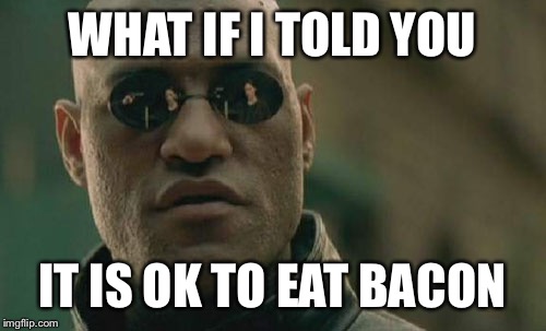 Matrix Morpheus Meme | WHAT IF I TOLD YOU IT IS OK TO EAT BACON | image tagged in memes,matrix morpheus | made w/ Imgflip meme maker