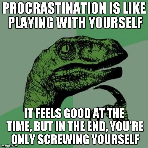 feels it Procrastination is like masturbation feels it Procrastination is like masturbation