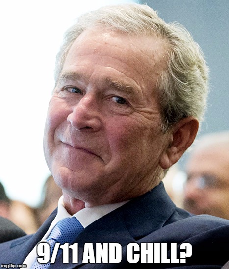 9/11 AND CHILL? | image tagged in george bush | made w/ Imgflip meme maker