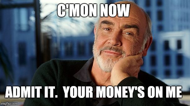 C'MON NOW ADMIT IT.  YOUR MONEY'S ON ME | image tagged in sean | made w/ Imgflip meme maker