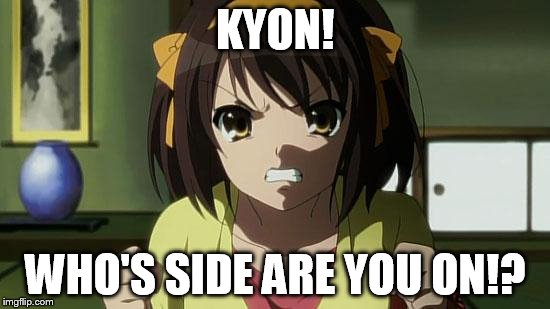 Angry Haruhi | KYON! WHO'S SIDE ARE YOU ON!? | image tagged in angry haruhi | made w/ Imgflip meme maker