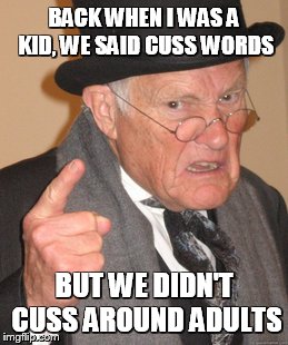 Back In My Day | BACK WHEN I WAS A KID, WE SAID CUSS WORDS BUT WE DIDN'T CUSS AROUND ADULTS | image tagged in memes,back in my day | made w/ Imgflip meme maker