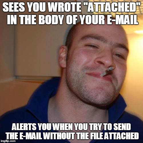 Good Guy Greg Meme | SEES YOU WROTE "ATTACHED" IN THE BODY OF YOUR E-MAIL ALERTS YOU WHEN YOU TRY TO SEND THE E-MAIL WITHOUT THE FILE ATTACHED | image tagged in memes,good guy greg,AdviceAnimals | made w/ Imgflip meme maker