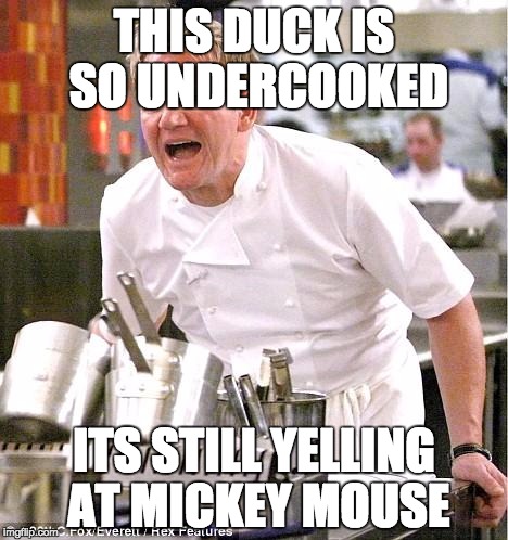Disney in the Kitchen | THIS DUCK IS SO UNDERCOOKED ITS STILL YELLING AT MICKEY MOUSE | image tagged in memes,chef gordon ramsay | made w/ Imgflip meme maker