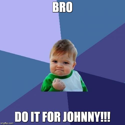 Success Kid Meme | BRO DO IT FOR JOHNNY!!! | image tagged in memes,success kid | made w/ Imgflip meme maker