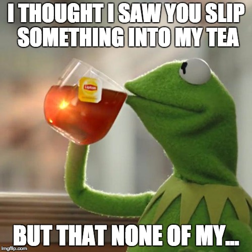He must love that tea | I THOUGHT I SAW YOU SLIP SOMETHING INTO MY TEA BUT THAT NONE OF MY... | image tagged in memes,but thats none of my business,kermit the frog | made w/ Imgflip meme maker