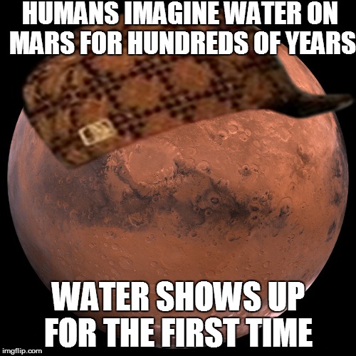 Scumbag Mars | HUMANS IMAGINE WATER ON MARS FOR HUNDREDS OF YEARS WATER SHOWS UP FOR THE FIRST TIME | image tagged in mars,scumbag | made w/ Imgflip meme maker