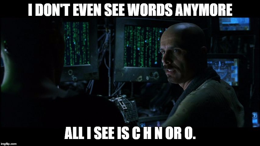 Chemistry finals | I DON'T EVEN SEE WORDS ANYMORE ALL I SEE IS C H N OR O. | image tagged in cyphermffy,chemistry,finals week | made w/ Imgflip meme maker