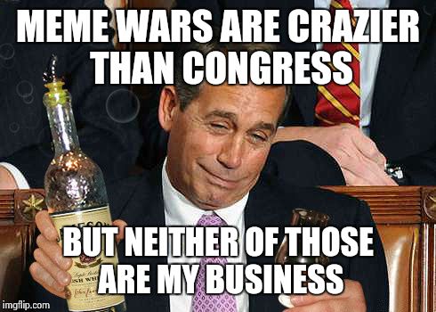 Raising the stakes. | MEME WARS ARE CRAZIER THAN CONGRESS BUT NEITHER OF THOSE ARE MY BUSINESS | image tagged in funny,kermit the frog | made w/ Imgflip meme maker