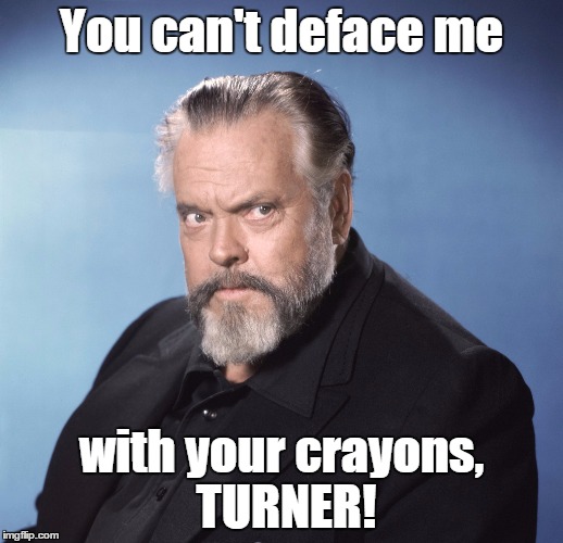 Orson Welles on Colorization | You can't deface me with your crayons, TURNER! | image tagged in orson welles | made w/ Imgflip meme maker