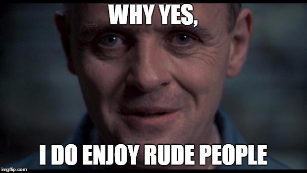 Hannibal Lecter | WHY YES, I DO ENJOY RUDE PEOPLE | image tagged in hannibal lecter | made w/ Imgflip meme maker