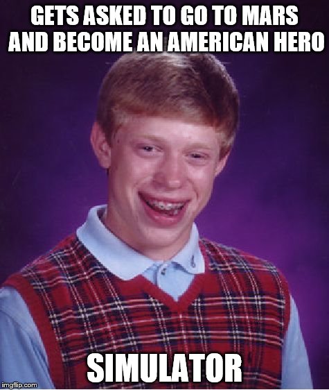 Bad Luck Brian | GETS ASKED TO GO TO MARS AND BECOME AN AMERICAN HERO SIMULATOR | image tagged in memes,bad luck brian | made w/ Imgflip meme maker