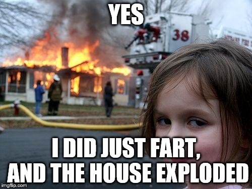 Disaster Girl | YES I DID JUST FART, AND THE HOUSE EXPLODED | image tagged in memes,disaster girl | made w/ Imgflip meme maker