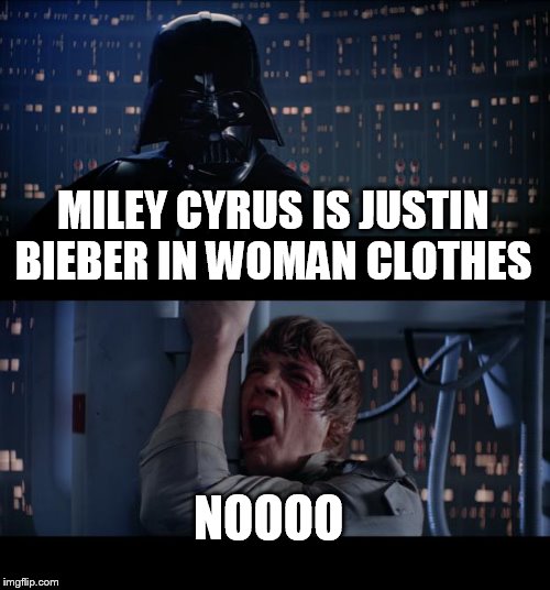 Star Wars No | MILEY CYRUS IS JUSTIN BIEBER IN WOMAN CLOTHES NOOOO | image tagged in memes,star wars no | made w/ Imgflip meme maker