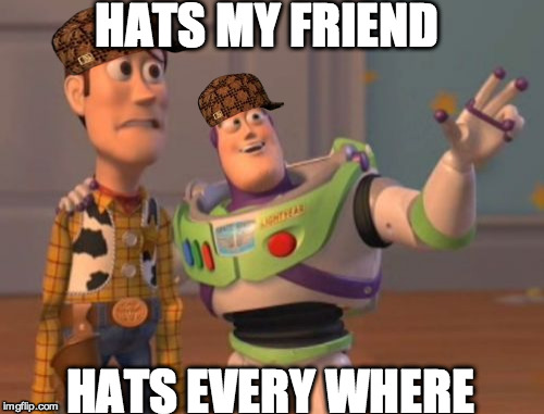 X, X Everywhere Meme | HATS MY FRIEND HATS EVERY WHERE | image tagged in memes,x x everywhere,scumbag | made w/ Imgflip meme maker