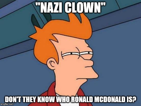 Futurama Fry Meme | "NAZI CLOWN" DON'T THEY KNOW WHO RONALD MCDONALD IS? | image tagged in memes,futurama fry | made w/ Imgflip meme maker