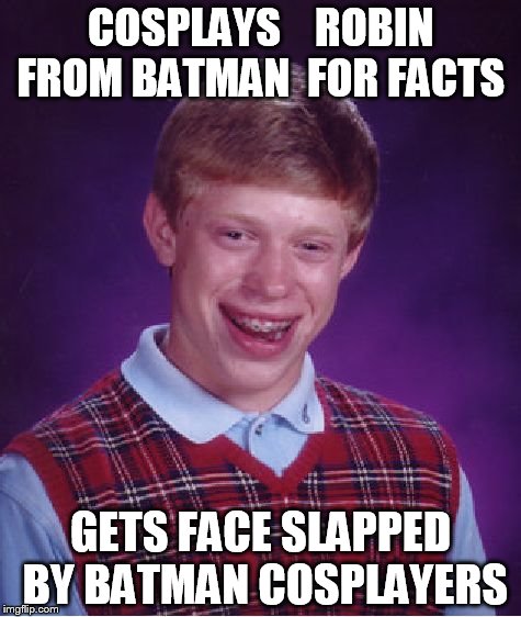 Bad Luck Brian Meme | COSPLAYS    ROBIN FROM BATMAN  FOR FACTS GETS FACE SLAPPED BY BATMAN COSPLAYERS | image tagged in memes,bad luck brian | made w/ Imgflip meme maker