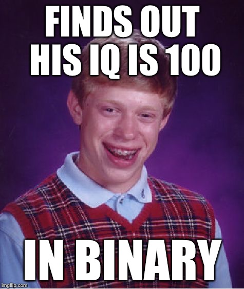 Bad Luck Brian Meme | FINDS OUT HIS IQ IS 100 IN BINARY | image tagged in memes,bad luck brian | made w/ Imgflip meme maker