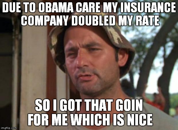 Thanks Obama | DUE TO OBAMA CARE MY INSURANCE COMPANY DOUBLED MY RATE SO I GOT THAT GOIN FOR ME WHICH IS NICE | image tagged in memes,so i got that goin for me which is nice,obamacare | made w/ Imgflip meme maker