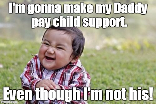 Evil Toddler | I'm gonna make my Daddy pay child support. Even though I'm not his! | image tagged in memes,evil toddler | made w/ Imgflip meme maker