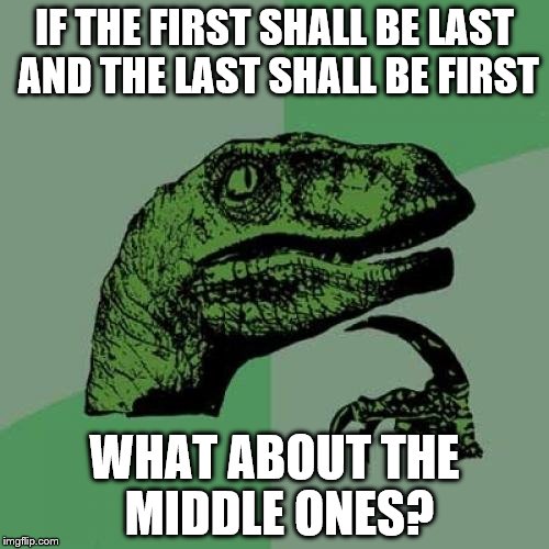Philosoraptor | IF THE FIRST SHALL BE LAST AND THE LAST SHALL BE FIRST WHAT ABOUT THE MIDDLE ONES? | image tagged in memes,philosoraptor | made w/ Imgflip meme maker