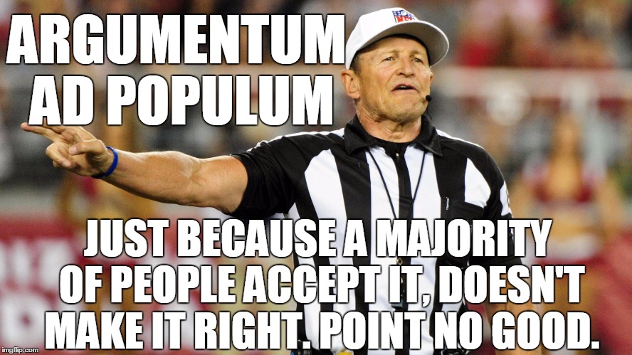 There's a bandwagon on the field. . . | ARGUMENTUM AD POPULUM JUST BECAUSE A MAJORITY OF PEOPLE ACCEPT IT, DOESN'T MAKE IT RIGHT. POINT NO GOOD. | image tagged in logical fallacy referee | made w/ Imgflip meme maker