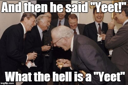 Laughing Men In Suits | And then he said "Yeet!" What the hell is a "Yeet" | image tagged in memes,laughing men in suits | made w/ Imgflip meme maker