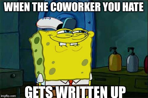 Don't You Squidward | WHEN THE COWORKER YOU HATE GETS WRITTEN UP | image tagged in memes,dont you squidward | made w/ Imgflip meme maker