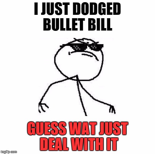 guess what ...................................... | I JUST DODGED BULLET BILL GUESS WAT JUST DEAL WITH IT | image tagged in deal with it like a boss,mario,gaming | made w/ Imgflip meme maker