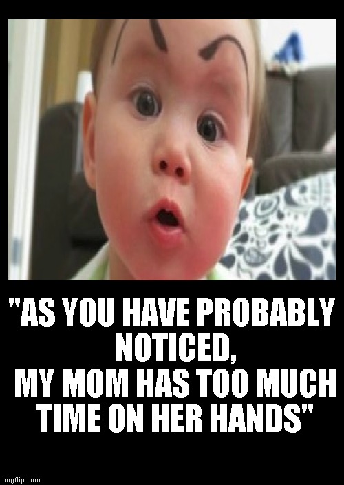 Too Much Time..... | "AS YOU HAVE PROBABLY NOTICED, MY MOM HAS TOO MUCH TIME ON HER HANDS" | image tagged in funny memes,makeup,baby | made w/ Imgflip meme maker