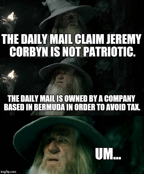 Confused Gandalf | THE DAILY MAIL CLAIM JEREMY CORBYN IS NOT PATRIOTIC. THE DAILY MAIL IS OWNED BY A COMPANY BASED IN BERMUDA IN ORDER TO AVOID TAX. UM... | image tagged in memes,confused gandalf | made w/ Imgflip meme maker