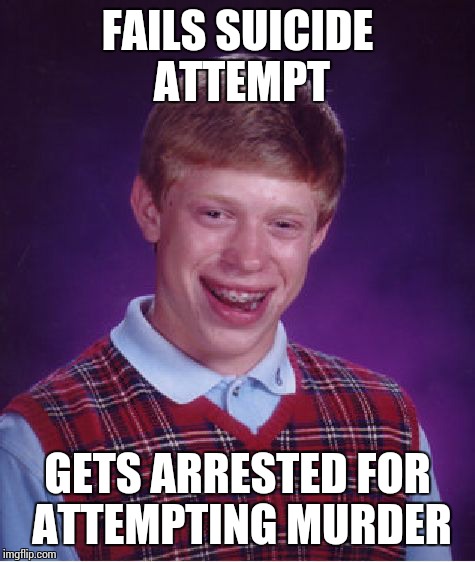 Bad Luck Brian | FAILS SUICIDE ATTEMPT GETS ARRESTED FOR ATTEMPTING MURDER | image tagged in memes,bad luck brian | made w/ Imgflip meme maker