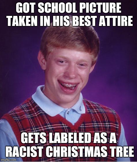 Bad Luck Brian | GOT SCHOOL PICTURE TAKEN IN HIS BEST ATTIRE GETS LABELED AS A RACIST CHRISTMAS TREE | image tagged in memes,bad luck brian | made w/ Imgflip meme maker