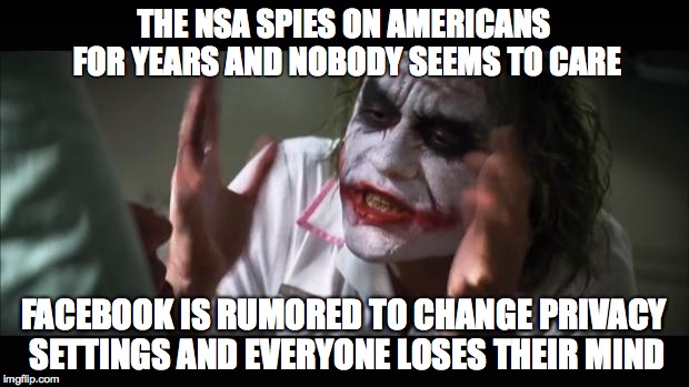 And everybody loses their minds | THE NSA SPIES ON AMERICANS FOR YEARS
AND NOBODY SEEMS TO CARE FACEBOOK IS RUMORED TO CHANGE PRIVACY SETTINGS AND EVERYONE LOSES THEIR MIND | image tagged in memes,and everybody loses their minds | made w/ Imgflip meme maker