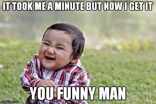 Evil Toddler Meme | IT TOOK ME A MINUTE BUT NOW I GET IT YOU FUNNY MAN | image tagged in memes,evil toddler | made w/ Imgflip meme maker