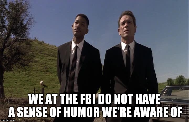 We at the FBI do not have a sense of humor we're aware of | WE AT THE FBI DO NOT HAVE A SENSE OF HUMOR WE'RE AWARE OF | image tagged in mib fbi sense of humor,nsa,humor,obama drone,robots | made w/ Imgflip meme maker