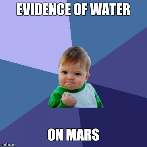 Glurp... | EVIDENCE OF WATER ON MARS | image tagged in memes,success kid,mars,water | made w/ Imgflip meme maker