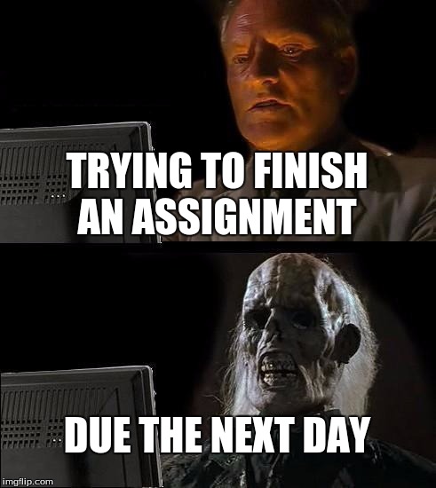 I'll Just Wait Here Meme | TRYING TO FINISH AN ASSIGNMENT DUE THE NEXT DAY | image tagged in memes,ill just wait here | made w/ Imgflip meme maker