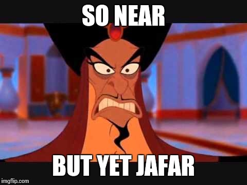 Jafarout there | SO NEAR BUT YET JAFAR | image tagged in jafarout there | made w/ Imgflip meme maker