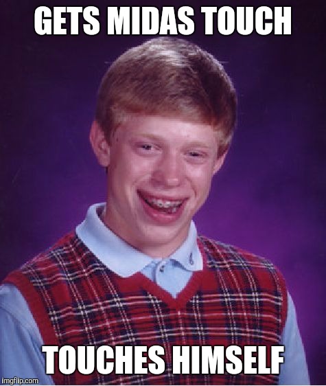 Bad Luck Brian Meme | GETS MIDAS TOUCH TOUCHES HIMSELF | image tagged in memes,bad luck brian | made w/ Imgflip meme maker