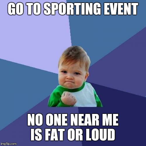 Success Kid | GO TO SPORTING EVENT NO ONE NEAR ME IS FAT OR LOUD | image tagged in memes,success kid | made w/ Imgflip meme maker