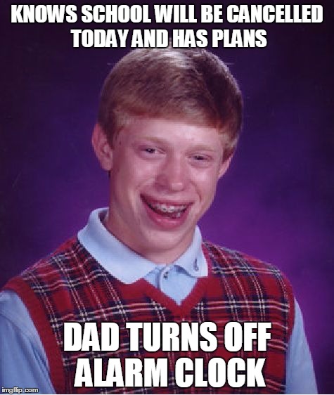 Bad Luck Brian | KNOWS SCHOOL WILL BE CANCELLED TODAY AND HAS PLANS DAD TURNS OFF ALARM CLOCK | image tagged in memes,bad luck brian | made w/ Imgflip meme maker
