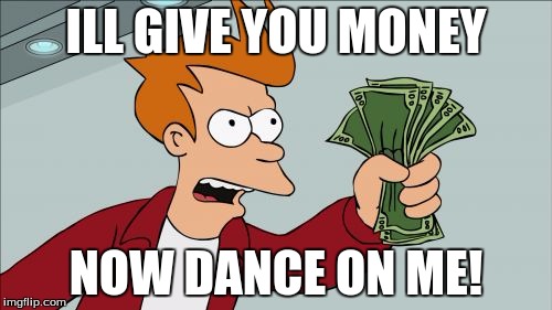 Shut Up And Take My Money Fry | ILL GIVE YOU MONEY NOW DANCE ON ME! | image tagged in memes,shut up and take my money fry | made w/ Imgflip meme maker