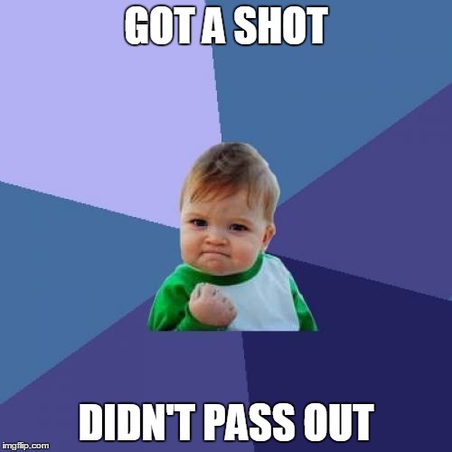 For once - its the little things in life | GOT A SHOT DIDN'T PASS OUT | image tagged in memes,success kid | made w/ Imgflip meme maker
