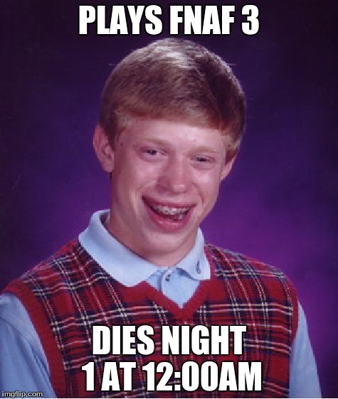 Bad Luck Brian | PLAYS FNAF 3 DIES NIGHT 1 AT 12:00AM | image tagged in memes,bad luck brian | made w/ Imgflip meme maker